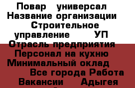 Повар - универсал › Название организации ­ Строительное управление №316, УП › Отрасль предприятия ­ Персонал на кухню › Минимальный оклад ­ 30 000 - Все города Работа » Вакансии   . Адыгея респ.,Адыгейск г.